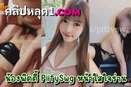 หลุดโอลี่แฟน น้องพิตตี้ PiitySwg ดาวโป๊ไทยหน้าตาบ๊องแบ๊ว ผู้ชื่นชอบในการโดนลงแขก ชวนเพื่อนฝรั่งมารุมเย็ดแตกในตัวเองในห้องนอนส่วนตัว